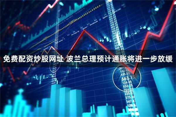 免费配资炒股网址 波兰总理预计通胀将进一步放缓