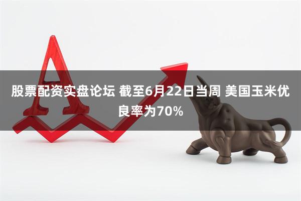 股票配资实盘论坛 截至6月22日当周 美国玉米优良率为70%