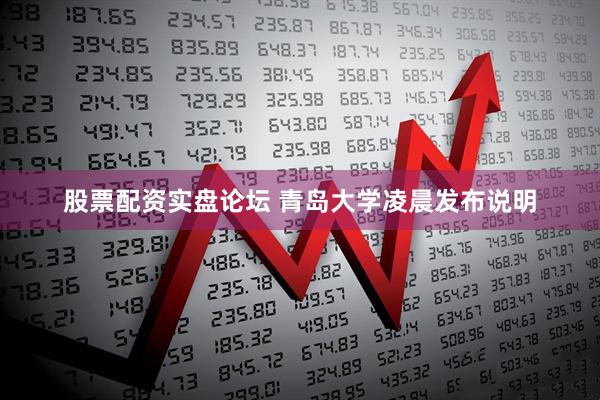 股票配资实盘论坛 青岛大学凌晨发布说明