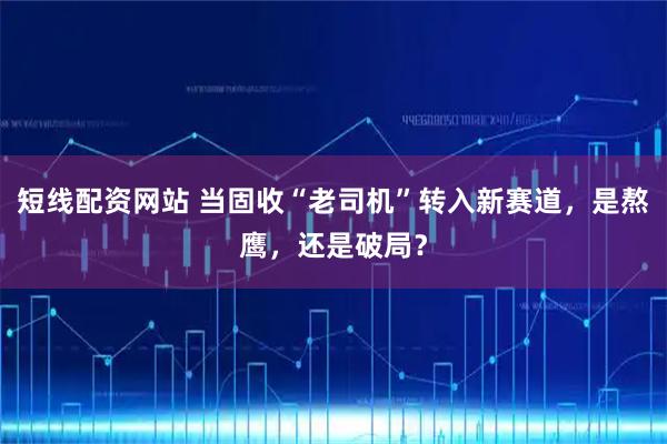 短线配资网站 当固收“老司机”转入新赛道，是熬鹰，还是破局？