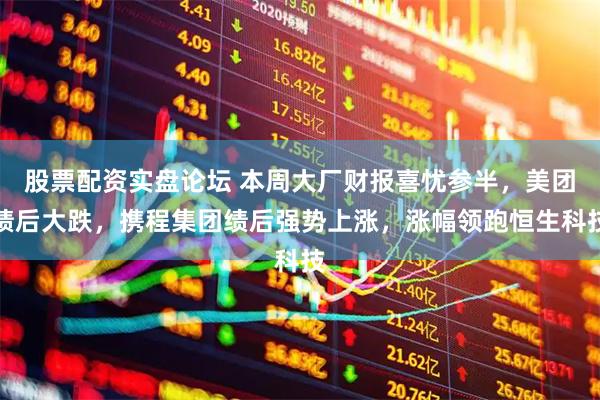 股票配资实盘论坛 本周大厂财报喜忧参半，美团绩后大跌，携程集团绩后强势上涨，涨幅领跑恒生科技