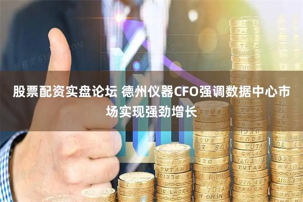 股票配资实盘论坛 德州仪器CFO强调数据中心市场实现强劲增长