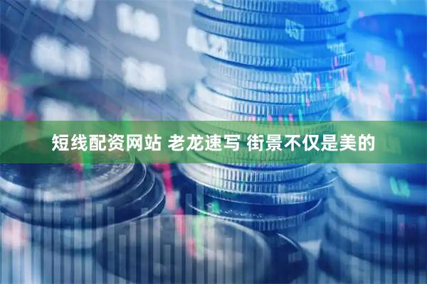 短线配资网站 老龙速写 街景不仅是美的