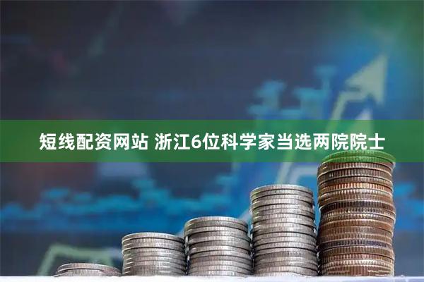 短线配资网站 浙江6位科学家当选两院院士
