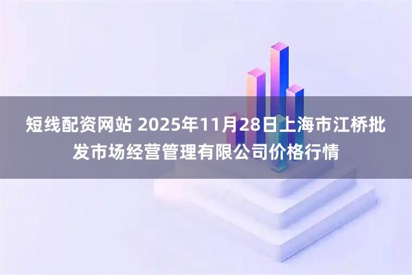 短线配资网站 2025年11月28日上海市江桥批发市场经营管理有限公司价格行情