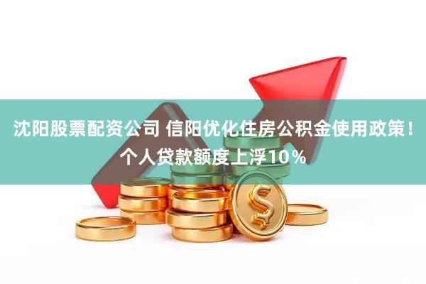 沈阳股票配资公司 信阳优化住房公积金使用政策！个人贷款额度上浮10％