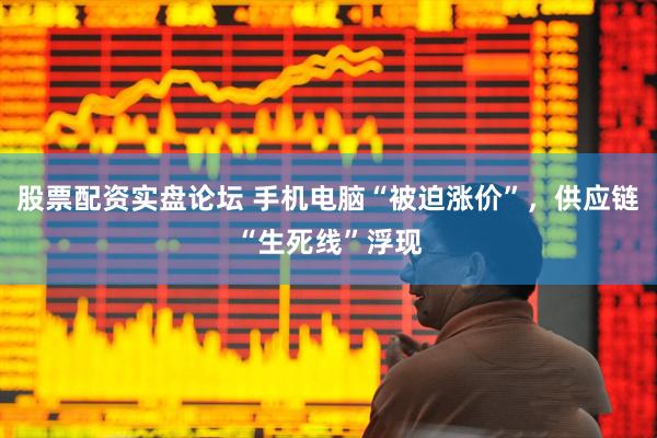 股票配资实盘论坛 手机电脑“被迫涨价”，供应链“生死线”浮现