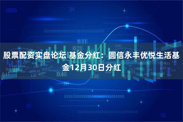 股票配资实盘论坛 基金分红：圆信永丰优悦生活基金12月30日分红