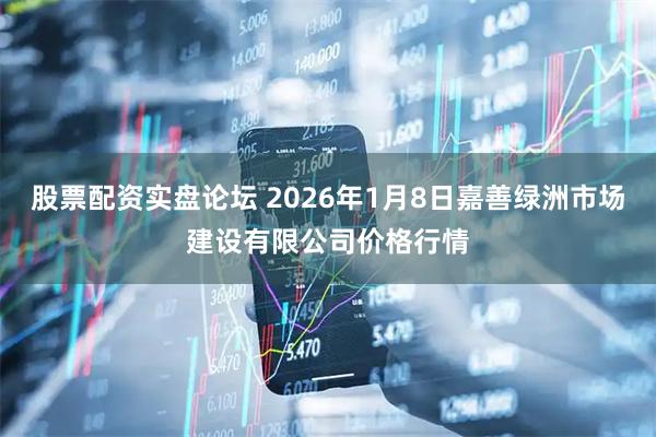 股票配资实盘论坛 2026年1月8日嘉善绿洲市场建设有限公司价格行情