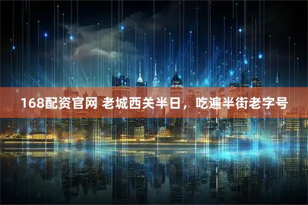 168配资官网 老城西关半日，吃遍半街老字号