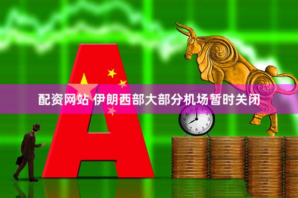 配资网站 伊朗西部大部分机场暂时关闭