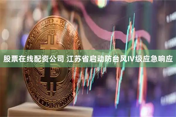 股票在线配资公司 江苏省启动防台风Ⅳ级应急响应