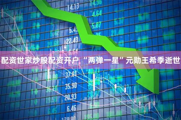 配资世家炒股配资开户 “两弹一星”元勋王希季逝世