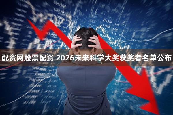配资网股票配资 2026未来科学大奖获奖者名单公布