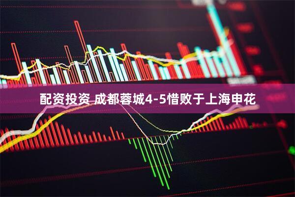 配资投资 成都蓉城4-5惜败于上海申花